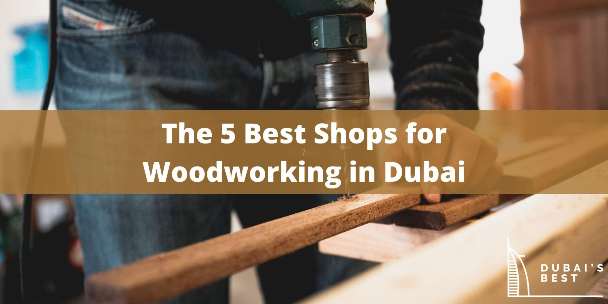 5 Best Shops for Woodworking in Dubai