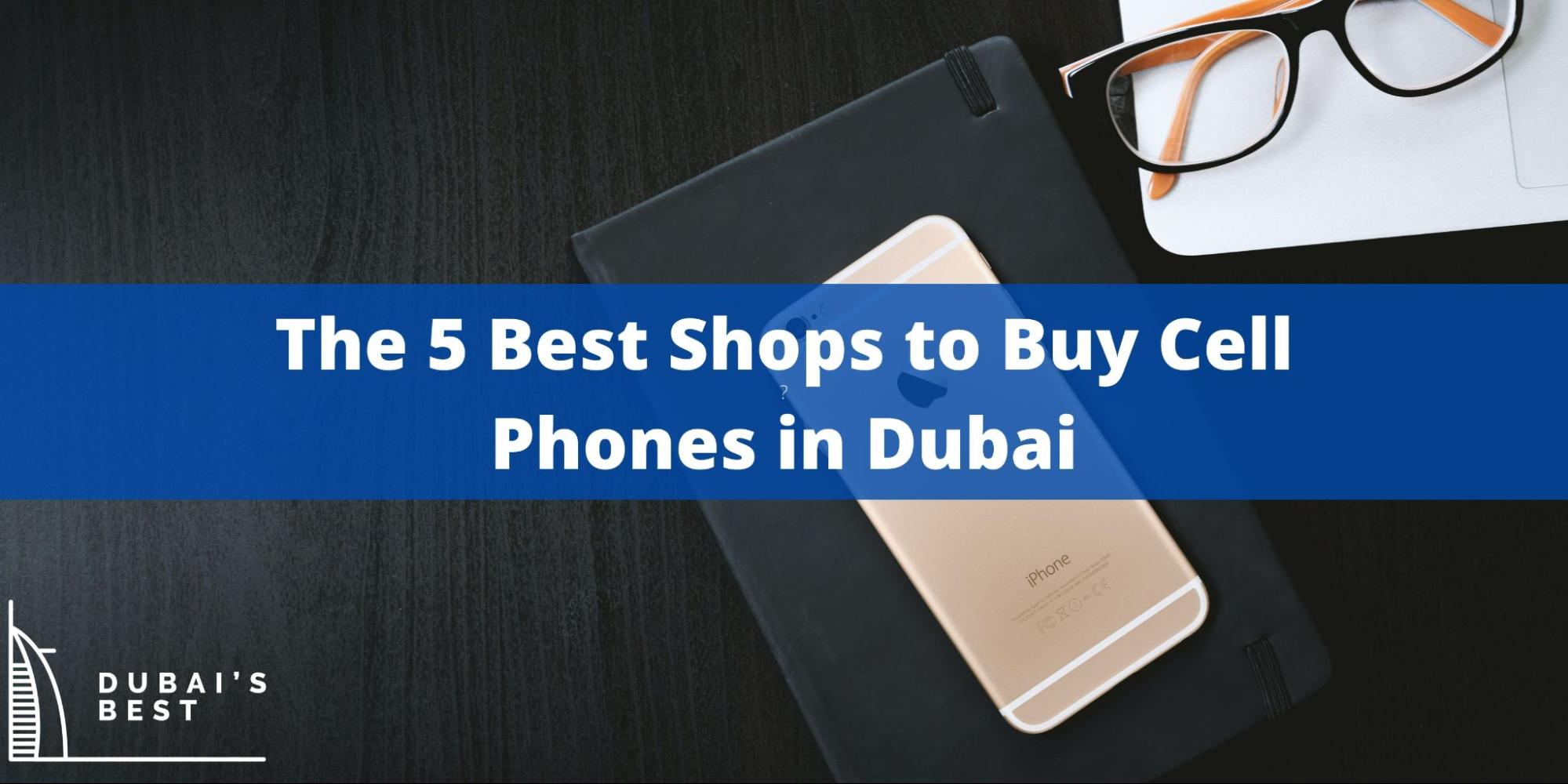 5 Best Shops to Buy Cell Phones in Dubai