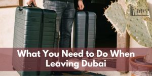 What You Need to Do When Leaving Dubai